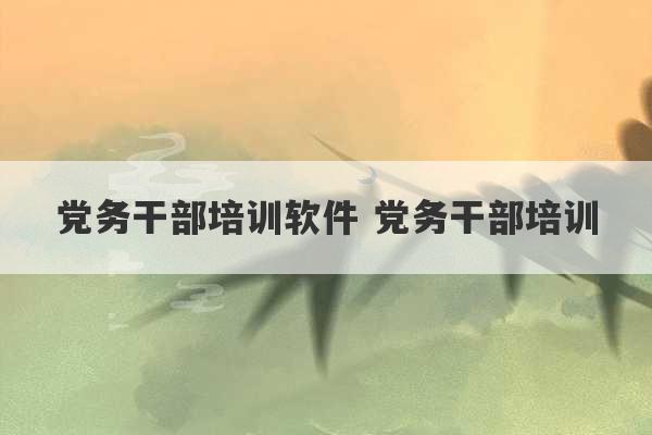 党务干部培训软件 党务干部培训