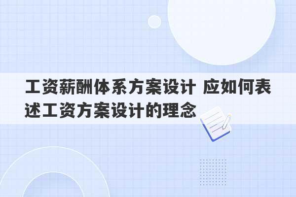 工资薪酬体系方案设计 应如何表述工资方案设计的理念