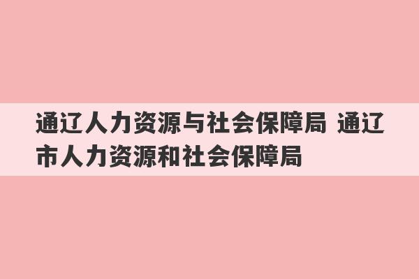 通辽人力资源与社会保障局 通辽市人力资源和社会保障局