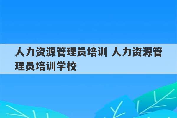 人力资源管理员培训 人力资源管理员培训学校