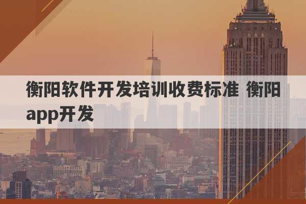 衡阳软件开发培训收费标准 衡阳app开发