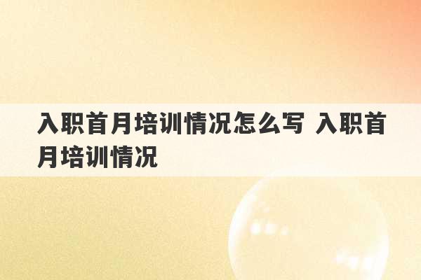 入职首月培训情况怎么写 入职首月培训情况