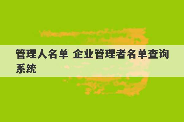 管理人名单 企业管理者名单查询系统