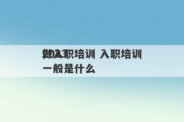 2023
做入职培训 入职培训一般是什么