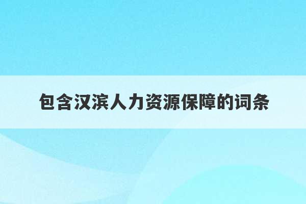 包含汉滨人力资源保障的词条