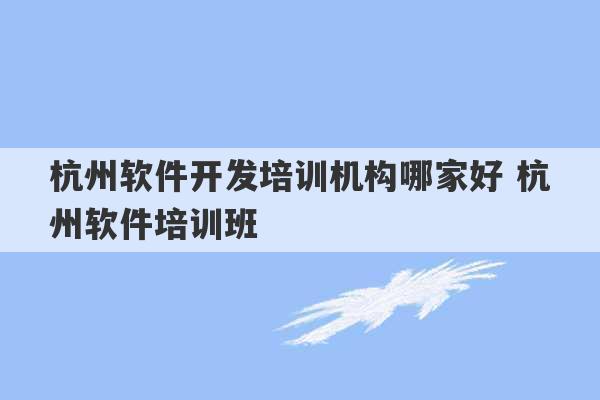 杭州软件开发培训机构哪家好 杭州软件培训班