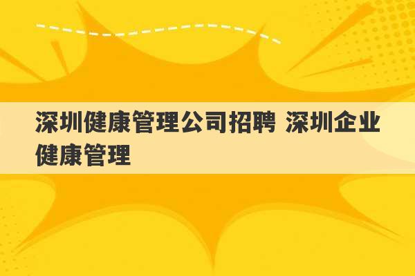 深圳健康管理公司招聘 深圳企业健康管理