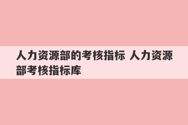 人力资源部的考核指标 人力资源部考核指标库