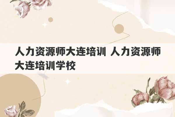 人力资源师大连培训 人力资源师大连培训学校