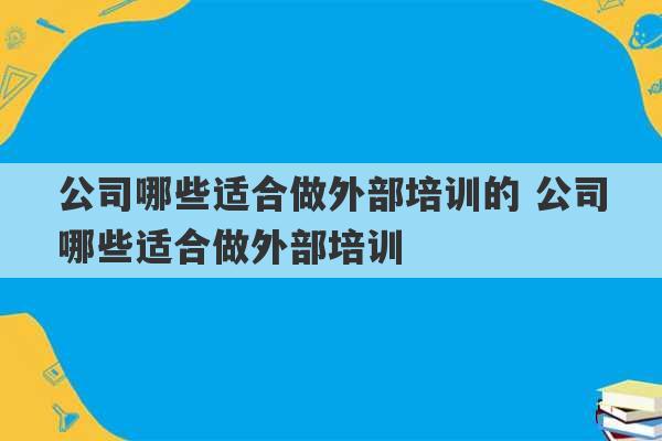 公司哪些适合做外部培训的 公司哪些适合做外部培训