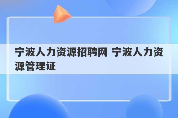 宁波人力资源招聘网 宁波人力资源管理证