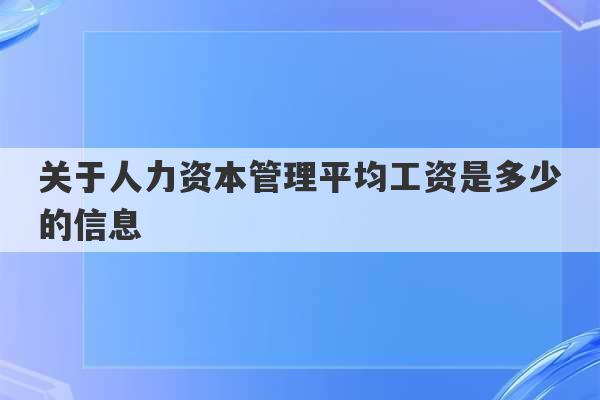 关于人力资本管理平均工资是多少的信息