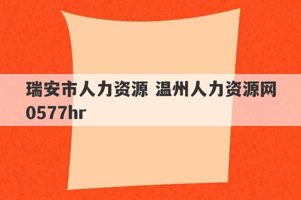 瑞安市人力资源 温州人力资源网0577hr