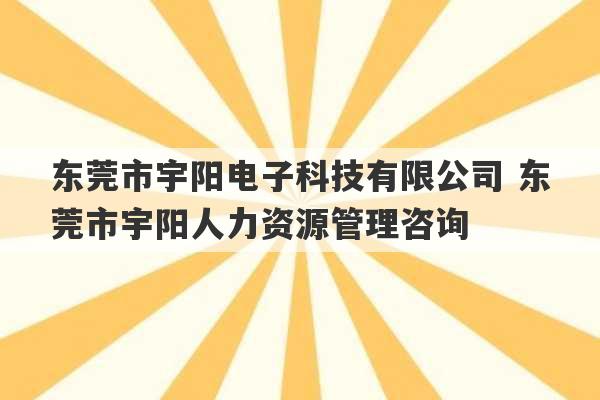 东莞市宇阳电子科技有限公司 东莞市宇阳人力资源管理咨询