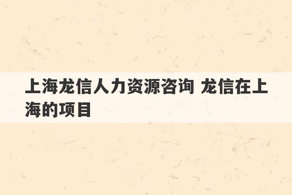 上海龙信人力资源咨询 龙信在上海的项目