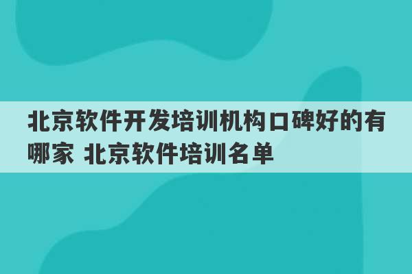 北京软件开发培训机构口碑好的有哪家 北京软件培训名单