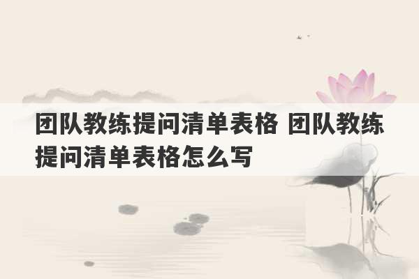 团队教练提问清单表格 团队教练提问清单表格怎么写