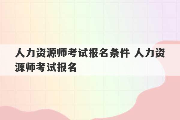 人力资源师考试报名条件 人力资源师考试报名