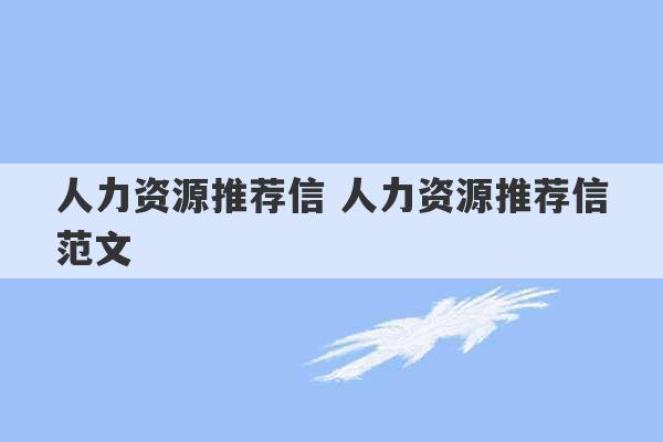 人力资源推荐信 人力资源推荐信范文