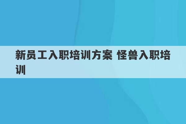 新员工入职培训方案 怪兽入职培训