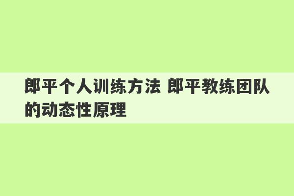 郎平个人训练方法 郎平教练团队的动态性原理