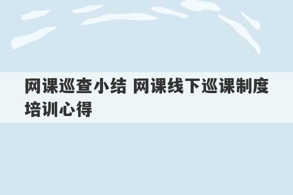 网课巡查小结 网课线下巡课制度培训心得