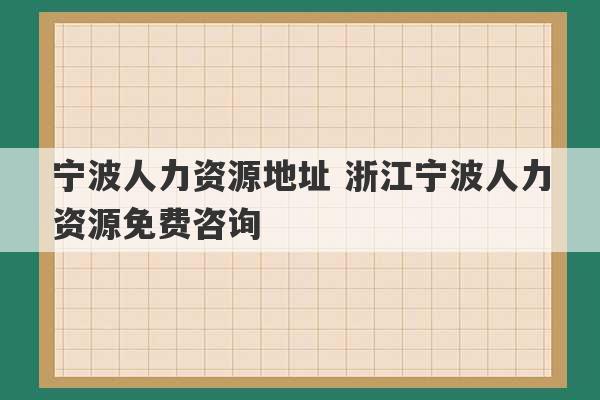 宁波人力资源地址 浙江宁波人力资源免费咨询