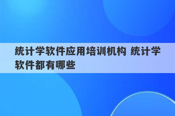 统计学软件应用培训机构 统计学软件都有哪些