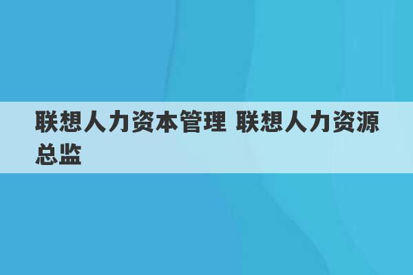 联想人力资本管理 联想人力资源总监