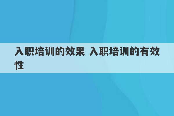 入职培训的效果 入职培训的有效性