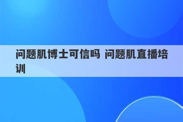 问题肌博士可信吗 问题肌直播培训