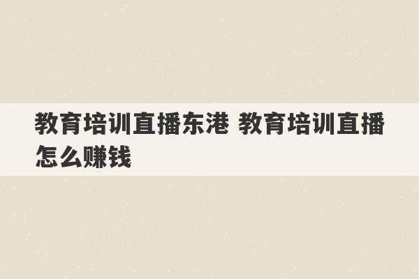 教育培训直播东港 教育培训直播怎么赚钱