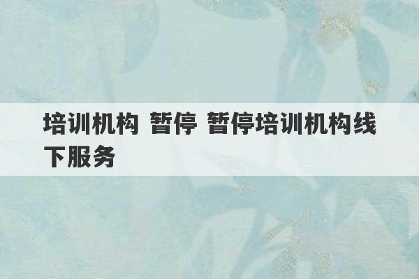 培训机构 暂停 暂停培训机构线下服务