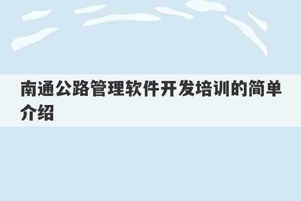 南通公路管理软件开发培训的简单介绍