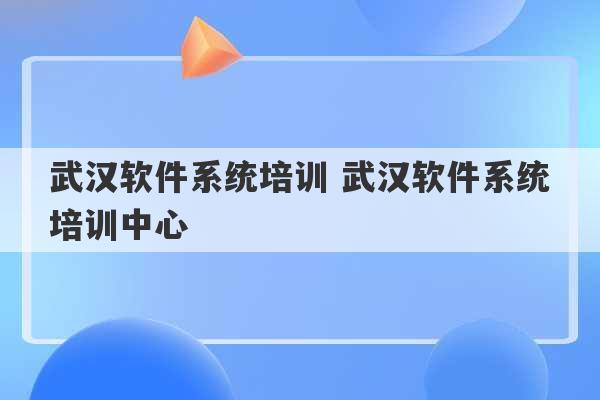 武汉软件系统培训 武汉软件系统培训中心