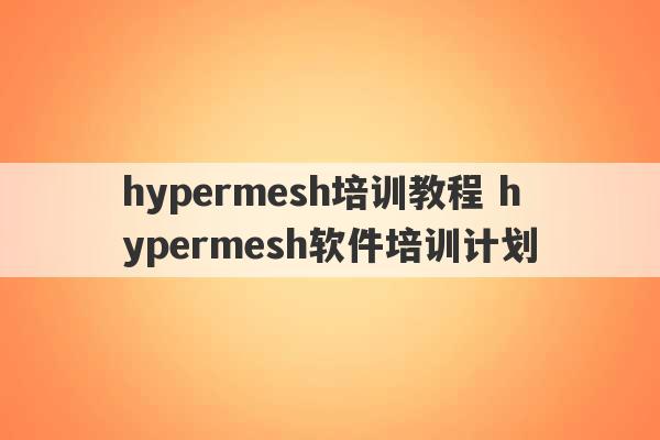 hypermesh培训教程 hypermesh软件培训计划