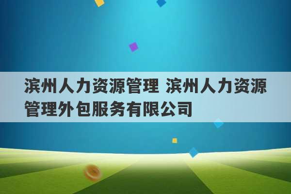 滨州人力资源管理 滨州人力资源管理外包服务有限公司