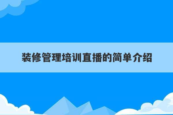 装修管理培训直播的简单介绍