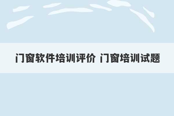 门窗软件培训评价 门窗培训试题