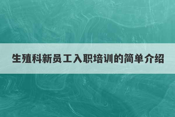 生殖科新员工入职培训的简单介绍