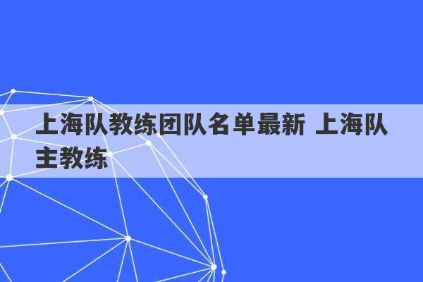 上海队教练团队名单最新 上海队主教练