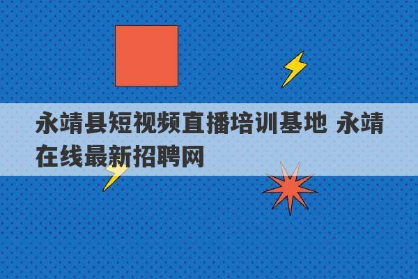 永靖县短视频直播培训基地 永靖在线最新招聘网