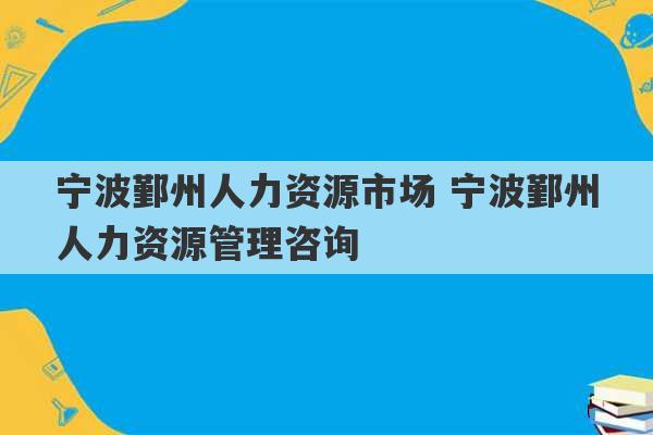 宁波鄞州人力资源市场 宁波鄞州人力资源管理咨询