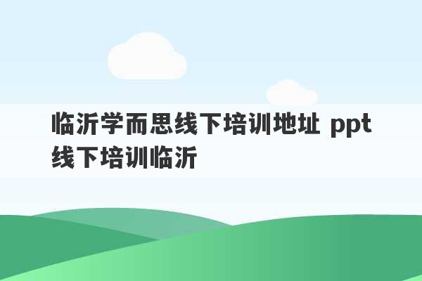 临沂学而思线下培训地址 ppt线下培训临沂