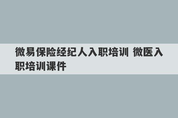 微易保险经纪人入职培训 微医入职培训课件