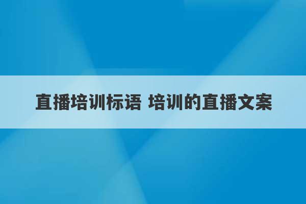 直播培训标语 培训的直播文案