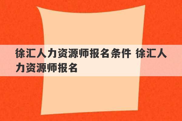 徐汇人力资源师报名条件 徐汇人力资源师报名