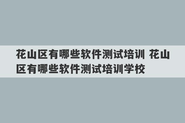 花山区有哪些软件测试培训 花山区有哪些软件测试培训学校