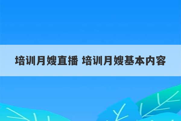 培训月嫂直播 培训月嫂基本内容