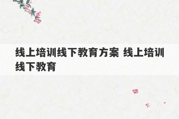 线上培训线下教育方案 线上培训线下教育